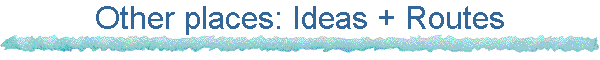 Other places: Ideas + Routes